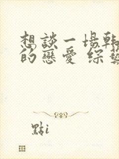 想谈一场韩剧般的恋爱 综艺