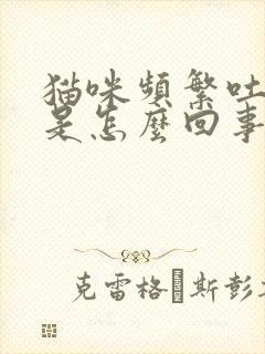 猫咪频繁吐黄水是怎么回事