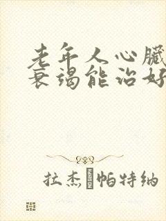 老年人心脏功能衰竭能治好吗怎么治疗