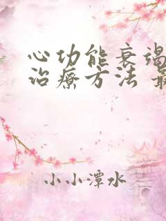 心功能衰竭浮肿治疗方法 最佳