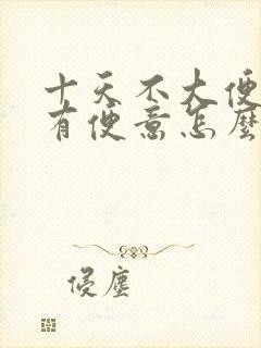 十天不大便也没有便意怎么回事