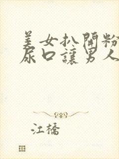 美女扒开粉嫩的尿口让男人捅