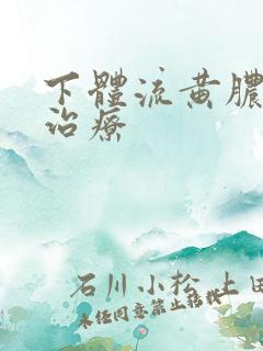 下体流黄脓怎么治疗