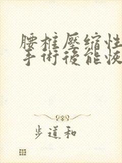 腰椎压缩性骨折手术后能恢复正常吗