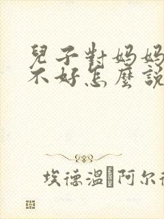 儿子对妈妈态度不好怎么说他