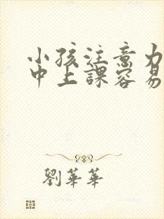 小孩注意力不集中上课容易走神怎么办