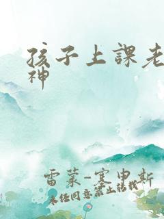 孩子上课老是走神