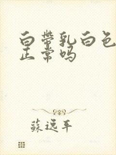 白带乳白色的是正常吗