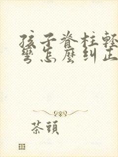 孩子脊柱轻度侧弯怎么纠正