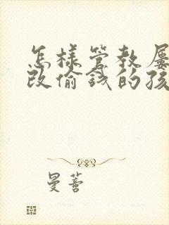 怎样管教屡教不改偷钱的孩子