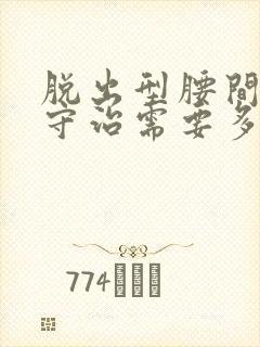 脱出型腰间盘保守治需要多久