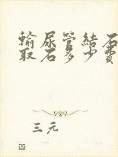 输尿管结石软镜取石多少费用