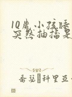 10岁小孩睡觉突然抽搐是什么原因