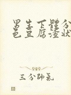 男生下体分泌白色豆腐渣状的东西