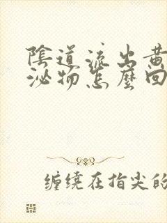 阴道流出黄色分泌物怎么回事