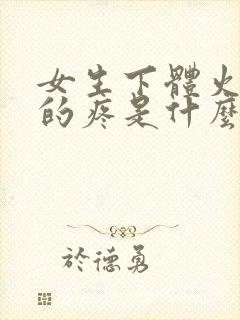 女生下体火辣辣的疼是什么原因