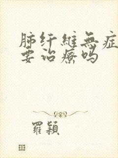 肺纤维无症状需要治疗吗