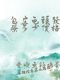 包皮龟头发炎治疗多少价格