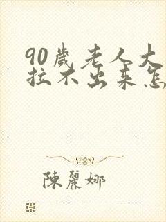 90岁老人大便拉不出来怎么办快速解决