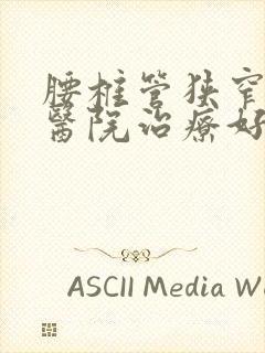 腰椎管狭窄哪家医院治疗好