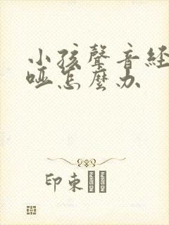 小孩声音经常沙哑怎么办