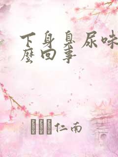 下身臭尿味是怎么回事