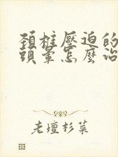 颈椎压迫的头疼头晕怎么治