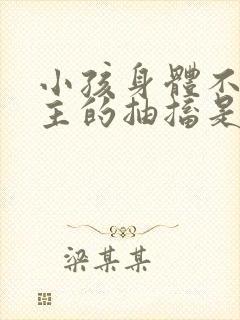 小孩身体不由自主的抽搐是什么原因