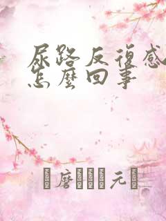 尿路反复感染是怎么回事