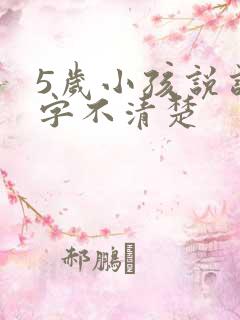 5岁小孩说话吐字不清楚