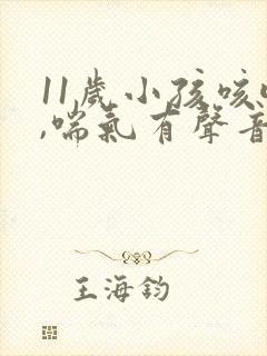 11岁小孩咳嗽,喘气有声音