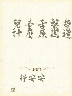 儿童舌系带短是什么原因造成的