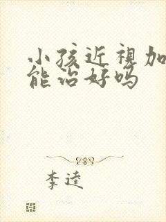 小孩近视加散光能治好吗