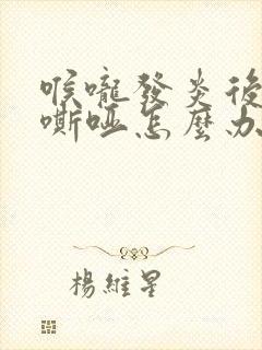 喉咙发炎后声音嘶哑怎么办