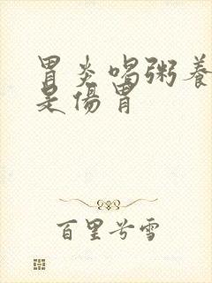 胃炎喝粥养胃还是伤胃