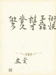 做脊椎手术大概多久才能恢复