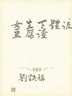 女生下体流白色豆腐渣