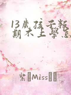 13岁孩子叛逆期不上学怎么办