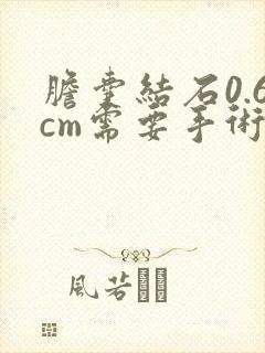 胆囊结石0.6cm需要手术吗