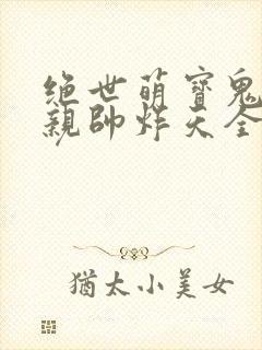 绝世萌宝鬼医娘亲帅炸天全文免费阅读