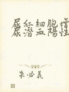 尿红细胞增多,尿潜血阳性