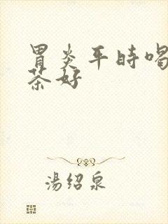 胃炎平时喝什么茶好