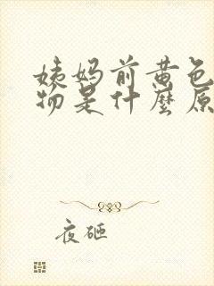 姨妈前黄色分泌物是什么原因