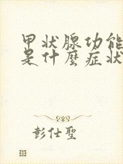 甲状腺功能减退是什么症状表现