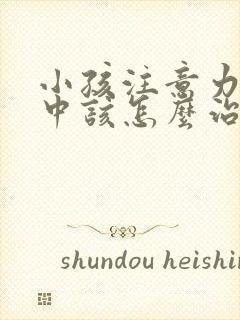 小孩注意力不集中该怎么治疗