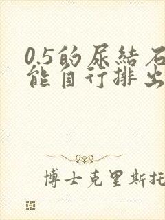 0.5的尿结石能自行排出来吗