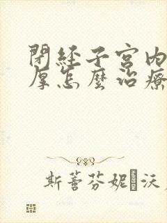 闭经子宫内膜增厚怎么治疗最好