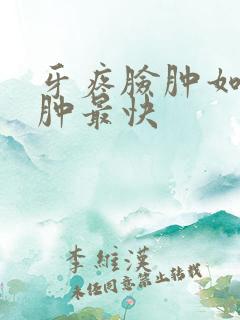 牙疼脸肿如何消肿最快