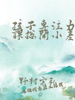 孩子专注力差上课总开小差