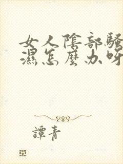 女人阴部骚痒潮湿怎么办呀